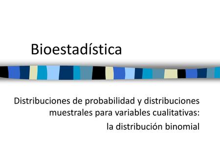 Bioestadística Distribuciones de probabilidad y distribuciones muestrales para variables cualitativas: la distribución binomial.