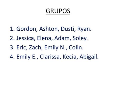 GRUPOS Gordon, Ashton, Dusti, Ryan. Jessica, Elena, Adam, Soley.