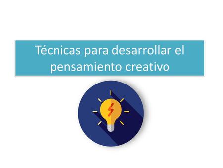 Técnicas para desarrollar el pensamiento creativo