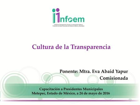 Cultura de la Transparencia Ponente: Mtra. Eva Abaid Yapur Comisionada