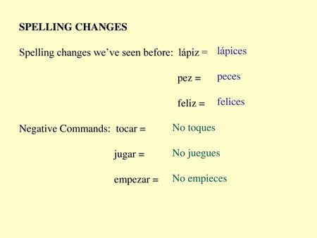 SPELLING CHANGES Spelling changes we’ve seen before:  lápiz = pez =