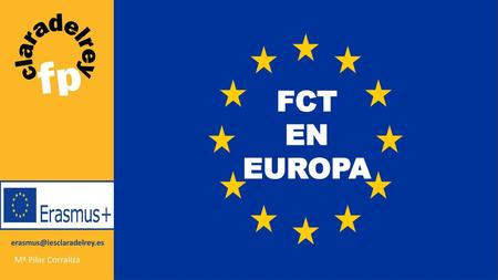FCT EN EUROPA erasmus@iesclaradelrey.es Mª Pilar Corraliza.