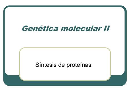 Genética molecular II Síntesis de proteínas.