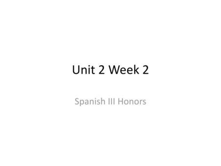 Unit 2 Week 2 Spanish III Honors.