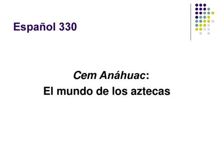 Español 330 Cem Anáhuac: El mundo de los aztecas.