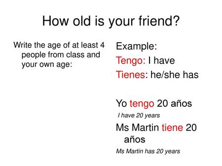 How old is your friend? Example: Tengo: I have Tienes: he/she has
