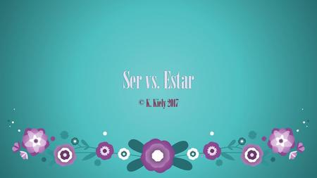 Ser vs. Estar © K. Kiely 2017.