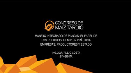 MANEJO INTEGRADO DE PLAGAS: EL PAPEL DE LOS REFUGIOS, EL MIP EN PRÁCTICA EMPRESAS, PRODUCTORES Y ESTADO ING. AGR. ALEJO COSTA SYNGENTA.