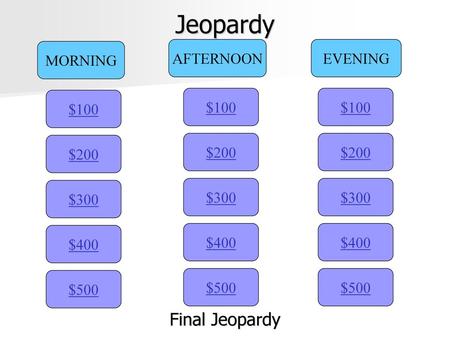 Jeopardy Final Jeopardy MORNING AFTERNOON EVENING $100 $100 $100 $200