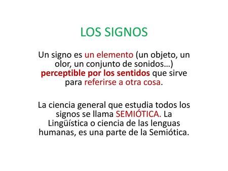 LOS SIGNOS Un signo es un elemento (un objeto, un olor, un conjunto de sonidos…) perceptible por los sentidos que sirve para referirse a otra cosa. La.