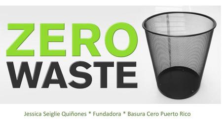 Jessica Seiglie Quiñones * Fundadora * Basura Cero Puerto Rico