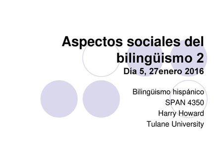 Aspectos sociales del bilingüismo 2 Día 5, 27enero 2016