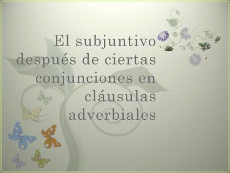 El subjuntivo después de ciertas conjunciones en cláusulas adverbiales