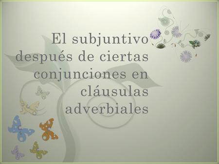 El subjuntivo después de ciertas conjunciones en cláusulas adverbiales