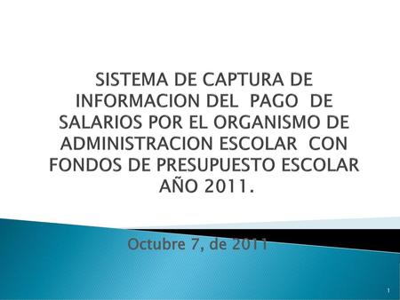 SISTEMA DE CAPTURA DE INFORMACION DEL PAGO DE SALARIOS POR EL ORGANISMO DE ADMINISTRACION ESCOLAR CON FONDOS DE PRESUPUESTO ESCOLAR AÑO 2011. Octubre.