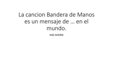 La cancion Bandera de Manos es un mensaje de … en el mundo.