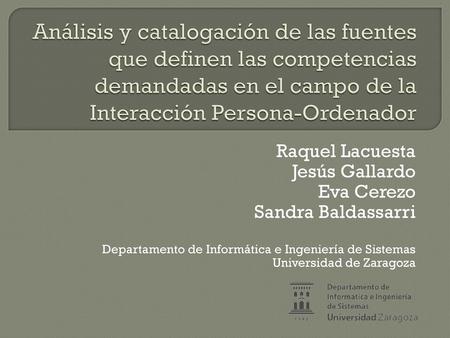 Análisis y catalogación de las fuentes que definen las competencias demandadas en el campo de la Interacción Persona-Ordenador Raquel Lacuesta Jesús Gallardo.
