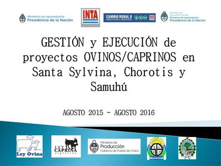 GESTIÓN y EJECUCIÓN de proyectos OVINOS/CAPRINOS en Santa Sylvina, Chorotis y Samuhú AGOSTO 2015 - AGOSTO 2016.
