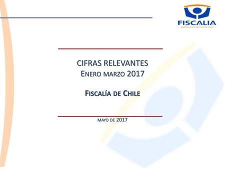CIFRAS RELEVANTES Enero marzo 2017 Fiscalía de Chile mayo de 2017.