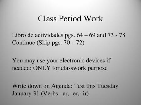 Class Period Work Libro de actividades pgs. 64 – 69 and 73 - 78 Continue (Skip pgs. 70 – 72) You may use your electronic devices if needed: ONLY for classwork.