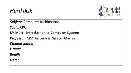 Hard disk Subject: Computer Architecture Topic: CPU Unit: 1st - Introduction to Computer Systems Professor: MSC Aarón Iván Salazar Macías Student name: