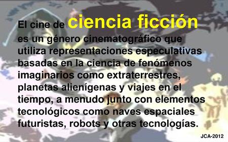 El cine de ciencia ficción es un género cinematográfico que utiliza representaciones especulativas basadas en la ciencia de fenómenos imaginarios como.