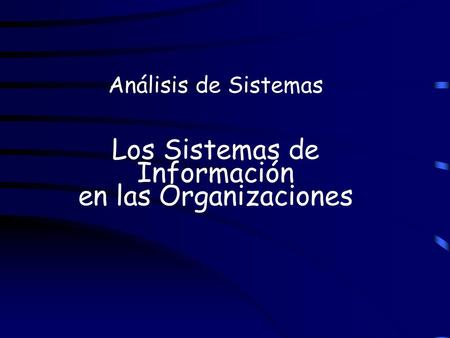 Análisis de Sistemas Los Sistemas de Información en las Organizaciones