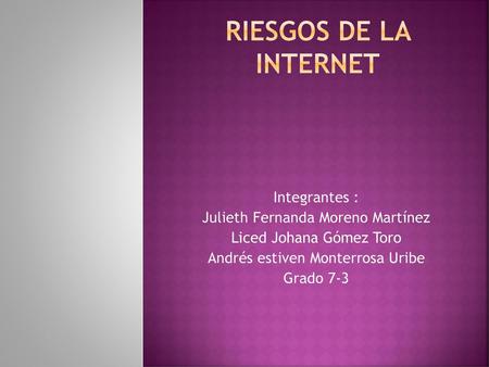 riesgos de la internet Integrantes : Julieth Fernanda Moreno Martínez