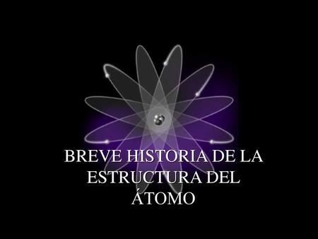 BREVE HISTORIA DE LA ESTRUCTURA DEL ÁTOMO