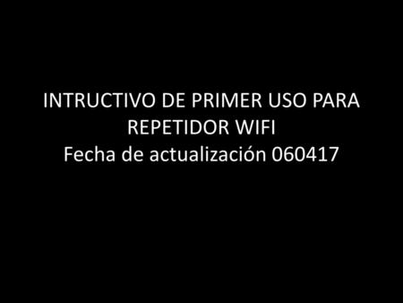INTRUCTIVO DE PRIMER USO PARA REPETIDOR WIFI Fecha de actualización