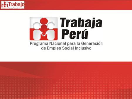 OBJETIVO DEL PROGRAMA El Programa “Trabaja Perú” tiene como objetivo generar empleo, y promover el empleo sostenido y de calidad en la población desempleada.