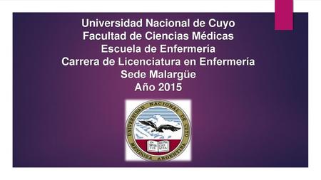 Universidad Nacional de Cuyo Facultad de Ciencias Médicas Escuela de Enfermería Carrera de Licenciatura en Enfermería Sede Malargüe Año 2015.