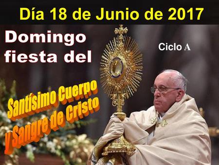 Día 18 de Junio de 2017 Domingo fiesta del Santísimo Cuerpo