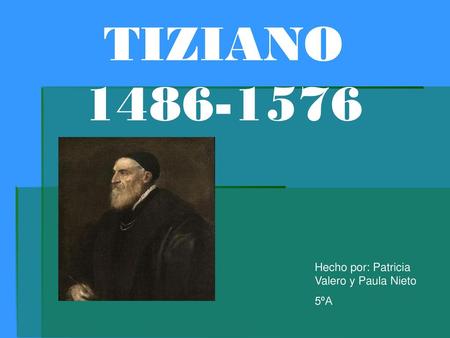 TIZIANO 1486-1576 Hecho por: Patricia Valero y Paula Nieto 5ºA.