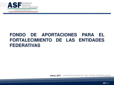 FONDO DE APORTACIONES PARA EL FORTALECIMIENTO DE LAS ENTIDADES FEDERATIVAS marzo, 2017 |AUDITORÍA ESPECIAL DEL GASTO FEDERALIZADO.