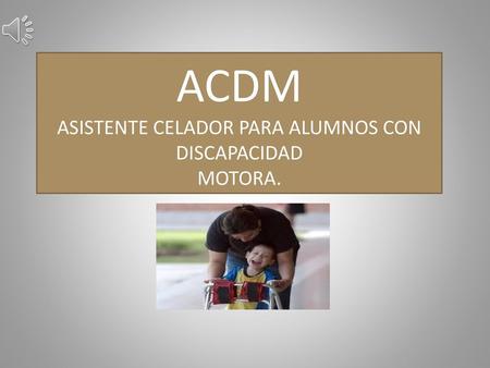 ACDM ASISTENTE CELADOR PARA ALUMNOS CON DISCAPACIDAD MOTORA.