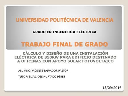 UNIVERSIDAD POLITÉCNICA DE VALENCIA GRADO EN INGENIERÍA ELÉCTRICA TRABAJO FINAL DE GRADO CÁLCULO Y DISEÑO DE UNA INSTALACIÓN ELÉCTRICA DE 350KW PARA.