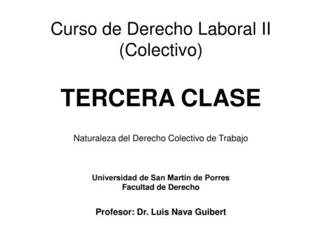 Curso de Derecho Laboral II (Colectivo) TERCERA CLASE Naturaleza del Derecho Colectivo de Trabajo Universidad de San Martín de Porres Facultad de.