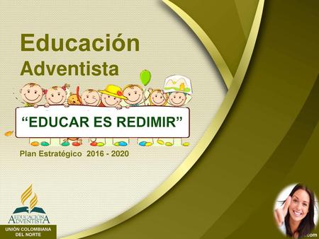 Educación Adventista “EDUCAR ES REDIMIR” Plan Estratégico 2016 - 2020.