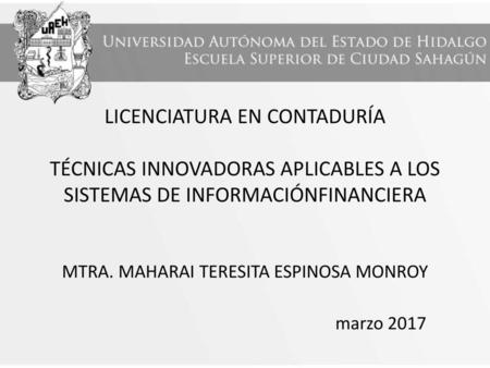 LICENCIATURA EN CONTADURÍA TÉCNICAS INNOVADORAS APLICABLES A LOS SISTEMAS DE INFORMACIÓNFINANCIERA MTRA. MAHARAI TERESITA ESPINOSA MONROY.