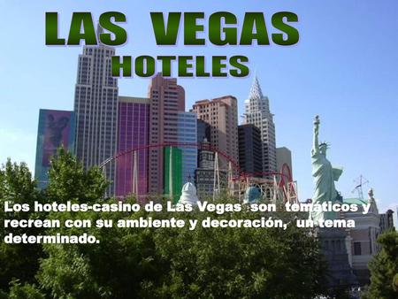 LAS VEGAS HOTELES Los hoteles-casino de Las Vegas son temáticos y recrean con su ambiente y decoración, un tema determinado.