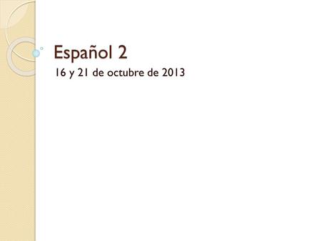 Español 2 16 y 21 de octubre de 2013.