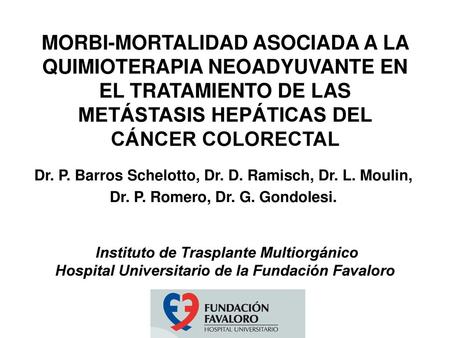 MORBI-MORTALIDAD ASOCIADA A LA QUIMIOTERAPIA NEOADYUVANTE EN EL TRATAMIENTO DE LAS METÁSTASIS HEPÁTICAS DEL CÁNCER COLORECTAL Dr. P. Barros Schelotto,