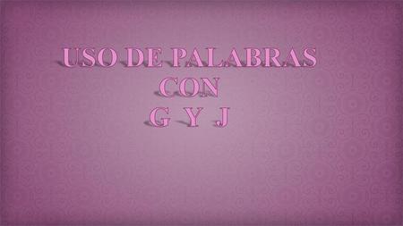 USO DE PALABRAS CON G Y J.