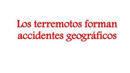 Los terremotos forman accidentes geográficos