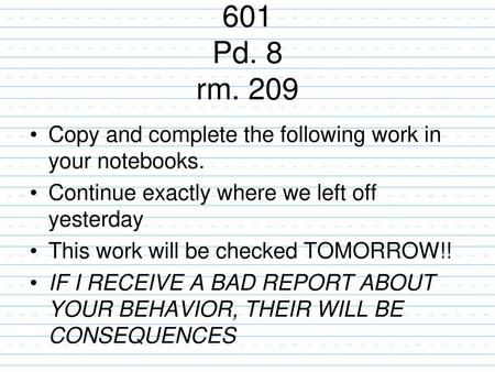 601 Pd. 8 rm. 209 Copy and complete the following work in your notebooks. Continue exactly where we left off yesterday This work will be checked TOMORROW!!