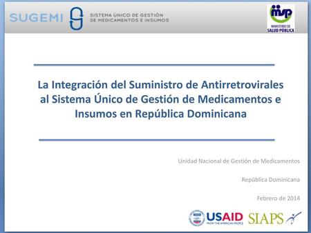 La Integración del Suministro de Antirretrovirales al Sistema Único de Gestión de Medicamentos e Insumos en República Dominicana Unidad Nacional de Gestión.