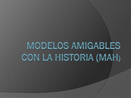 MODELOS AMIGABLES CON LA HISTORIA (MAH)