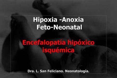 Hipoxia -Anoxia Feto-Neonatal Encefalopatía hipóxico isquémica Dra. L