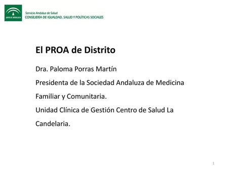 El PROA de Distrito Dra. Paloma Porras Martín Presidenta de la Sociedad Andaluza de Medicina Familiar y Comunitaria. Unidad Clínica de Gestión Centro de.
